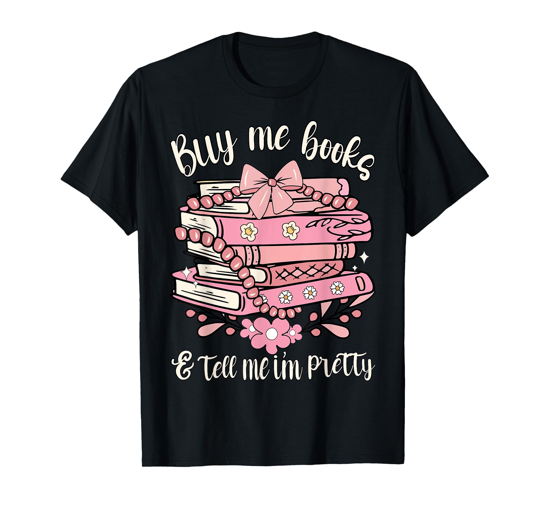 Buy Me Book And Tell Me Im Pretty T-Shirt - Fun Novelty Design Men Women - T-Shirt, Sweatshirt, Hoodie