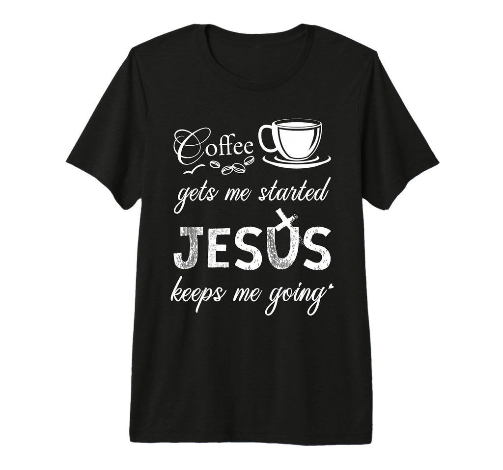 Coffee Gets Me Started Jesus Keeps Me T-Shirt - Novelty Apparel Men Women - T-Shirt, Sweatshirt, Hoodie
