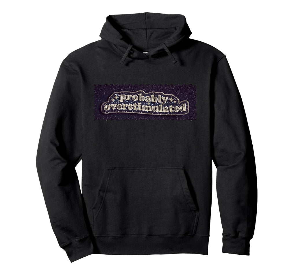 Probably Overstimulated Mental Hoodie - Casual Everyday Wear Men Women - T-Shirt, Sweatshirt, Hoodie