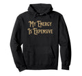 My Energy Is Expensive Funny Self Care Hoodie - Custom Art Print Unisex - T-Shirt, Sweatshirt, Hoodie