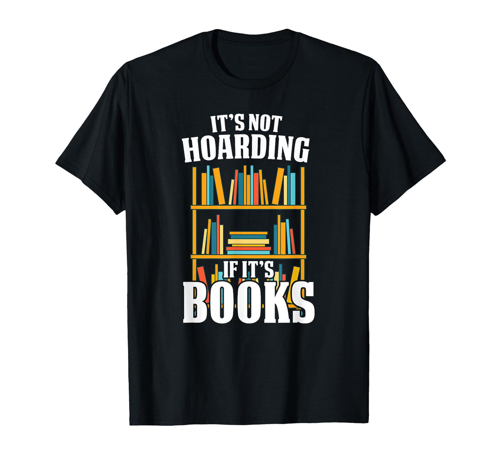 Its Not Hoarding If Its Books Bookworm T-Shirt - Novelty Apparel Unisex - T-Shirt, Sweatshirt, Hoodie