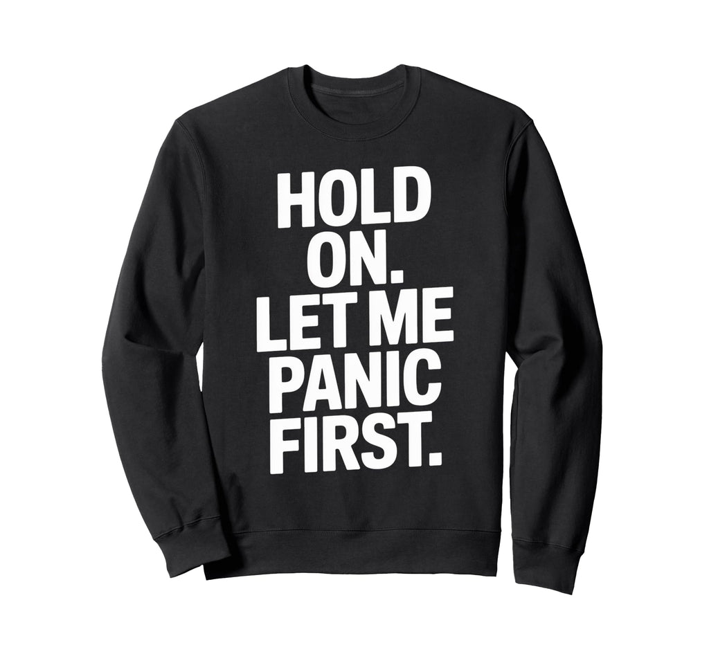 Funny Hold Let Me Panic First Anxiety Sweatshirt - Minimalist Print Unisex - T-Shirt, Sweatshirt, Hoodie