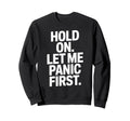 Funny Hold Let Me Panic First Anxiety Sweatshirt - Minimalist Print Unisex - T-Shirt, Sweatshirt, Hoodie