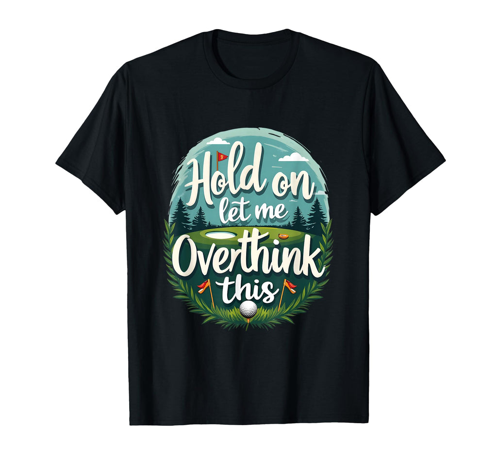 Hold Let Me Overthink This Funny Golf T-Shirt - Trendy Graphic Men Women - T-Shirt, Sweatshirt, Hoodie