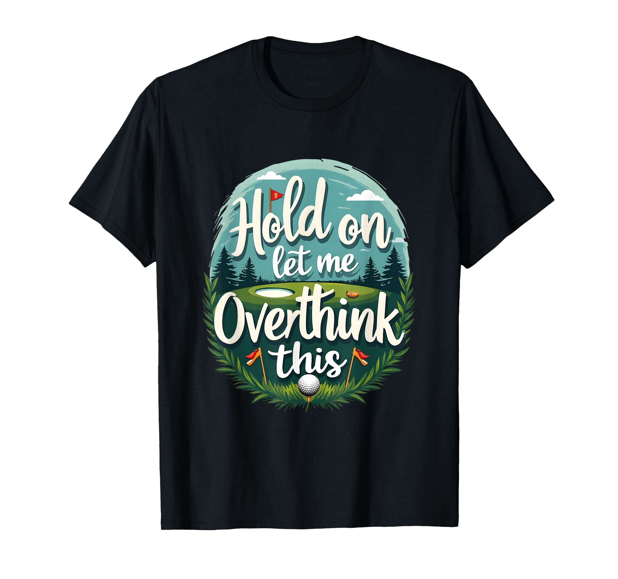 Hold Let Me Overthink This Funny Golf T-Shirt - Trendy Graphic Men Women - T-Shirt, Sweatshirt, Hoodie