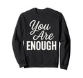You Are Enough Motivational Quotes Sweatshirt - Trendy Graphic Men Women - T-Shirt, Sweatshirt, Hoodie