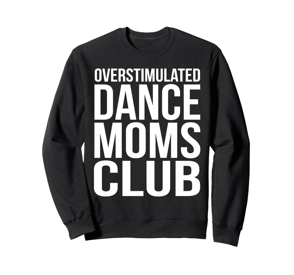 Overstimulated Dance Moms Club Funny Sweatshirt - Custom Art Print Unisex - T-Shirt, Sweatshirt, Hoodie
