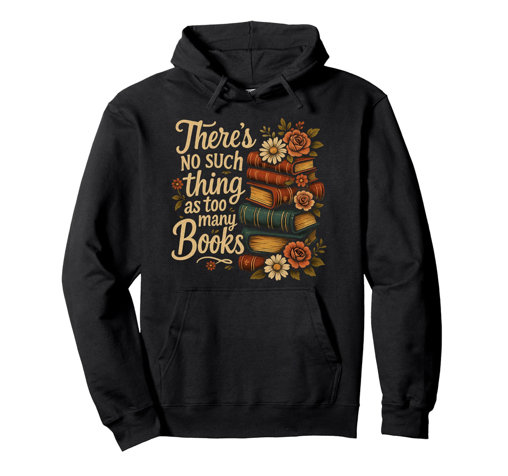 Book Lovers Theres No Such Thing As Too Hoodie - Novelty Apparel Unisex - T-Shirt, Sweatshirt, Hoodie