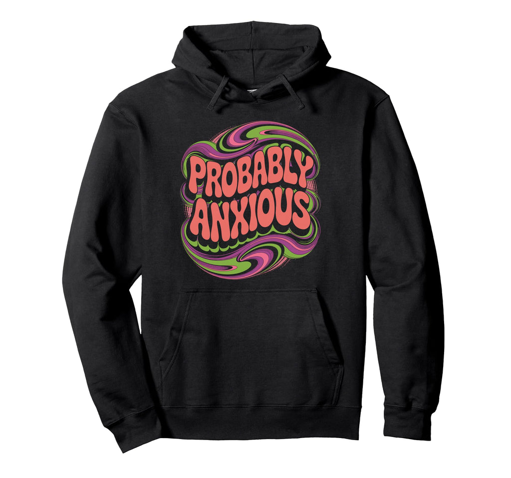 Probably Anxious Funny Sarcastic Mental Hoodie - Unique Graphic Unisex - T-Shirt, Sweatshirt, Hoodie