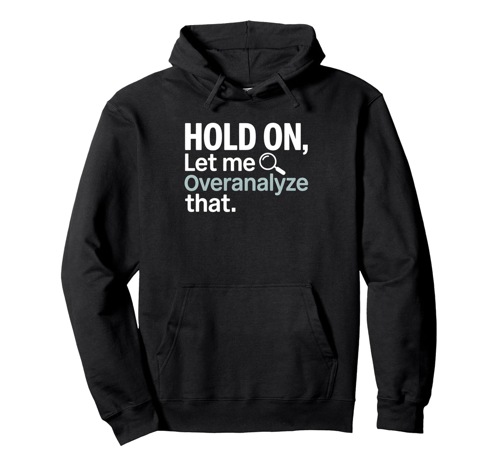 Hold Let Me Overanalyze That Overthinker Hoodie - Novelty Apparel Unisex - T-Shirt, Sweatshirt, Hoodie