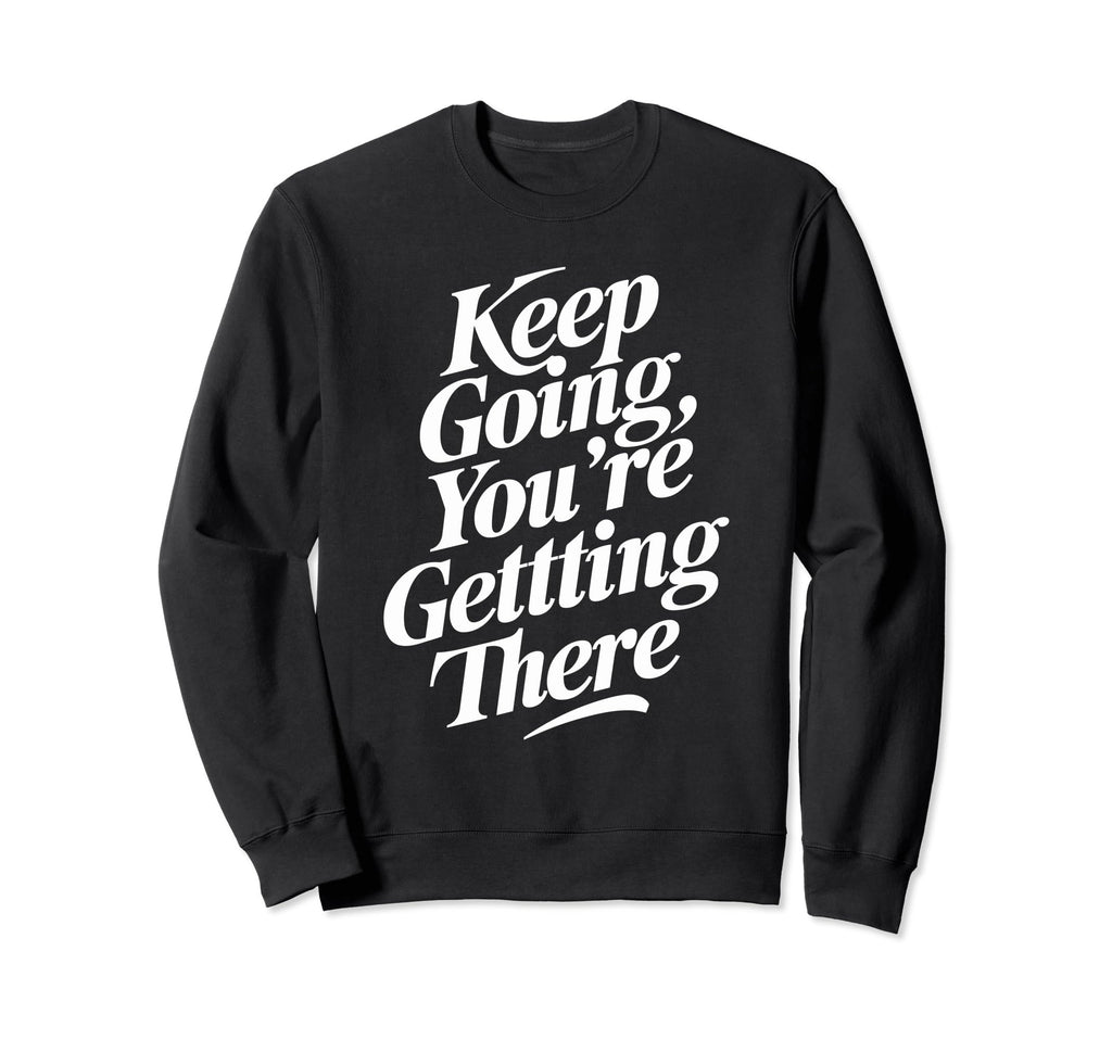 Keep Going Youre Getting There Sweatshirt - Unique Graphic Unisex - T-Shirt, Sweatshirt, Hoodie