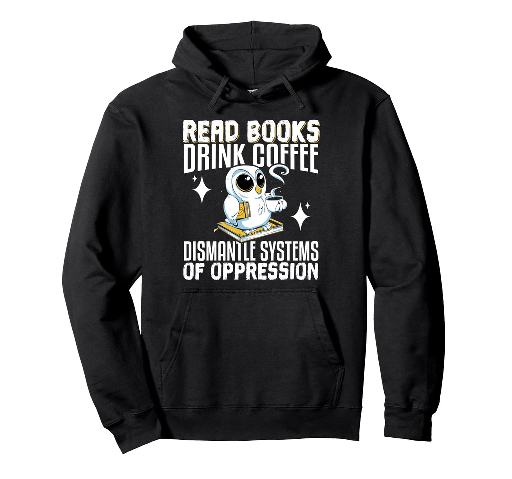 Read Books Drink Coffee Dismantle Systems Hoodie - Novelty Apparel Unisex - T-Shirt, Sweatshirt, Hoodie