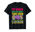My Brain Has Too Many Tabs Open 5 Them T-Shirt - Fun Novelty Design Unisex - T-Shirt, Sweatshirt, Hoodie