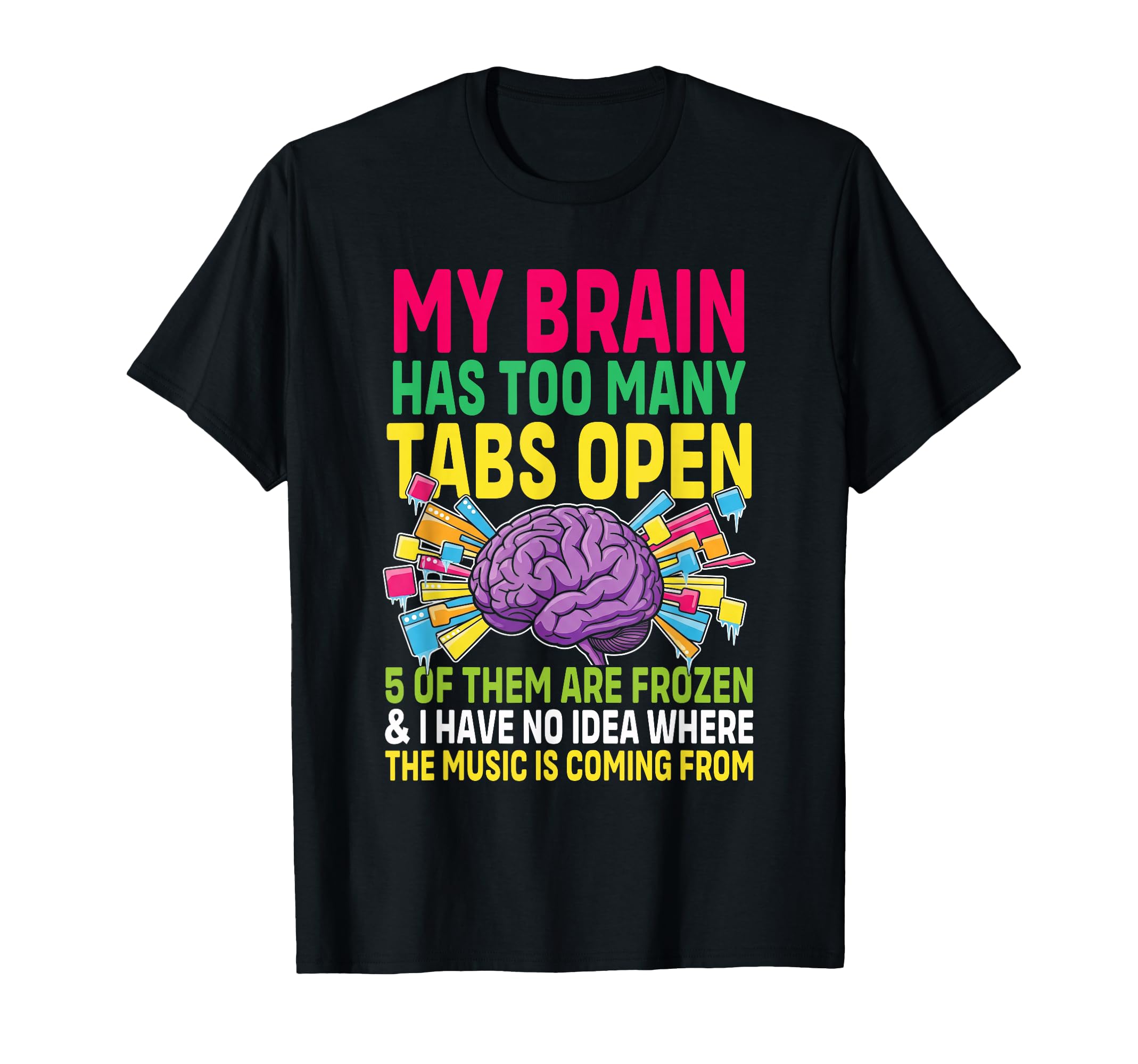 My Brain Has Too Many Tabs Open 5 Them T-Shirt - Fun Novelty Design Unisex - T-Shirt, Sweatshirt, Hoodie