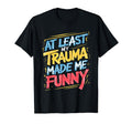 Least My Trauma Made Me Funny Coping T-Shirt - Graphic Print for Adults - T-Shirt, Sweatshirt, Hoodie