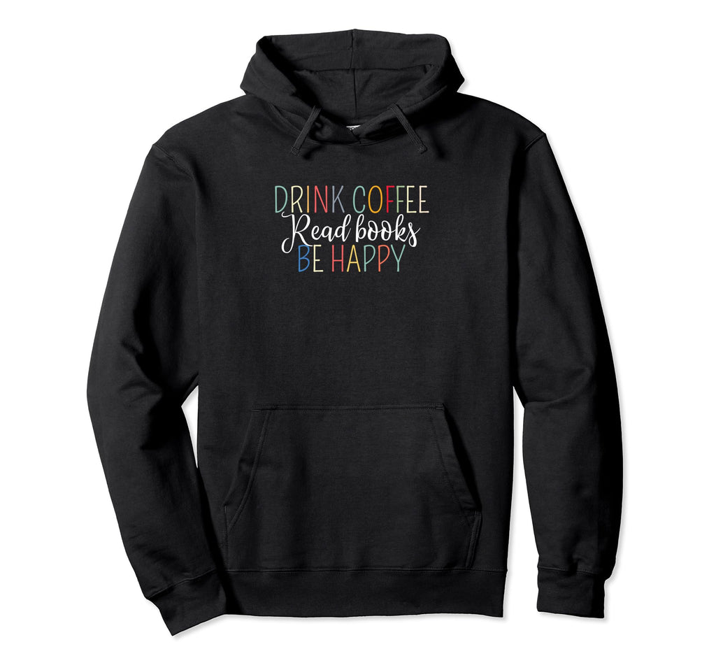 Funny Drink Coffee Read Books Be Happy Hoodie - Custom Art Print Men Women - T-Shirt, Sweatshirt, Hoodie