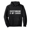 Overthinking Is My Cardio Funny Hoodie - Streetwear Style for Adults - T-Shirt, Sweatshirt, Hoodie