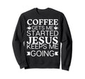 Coffee Gets Me Started Jesus Keeps Sweatshirt - Fun Novelty Design Unisex - T-Shirt, Sweatshirt, Hoodie