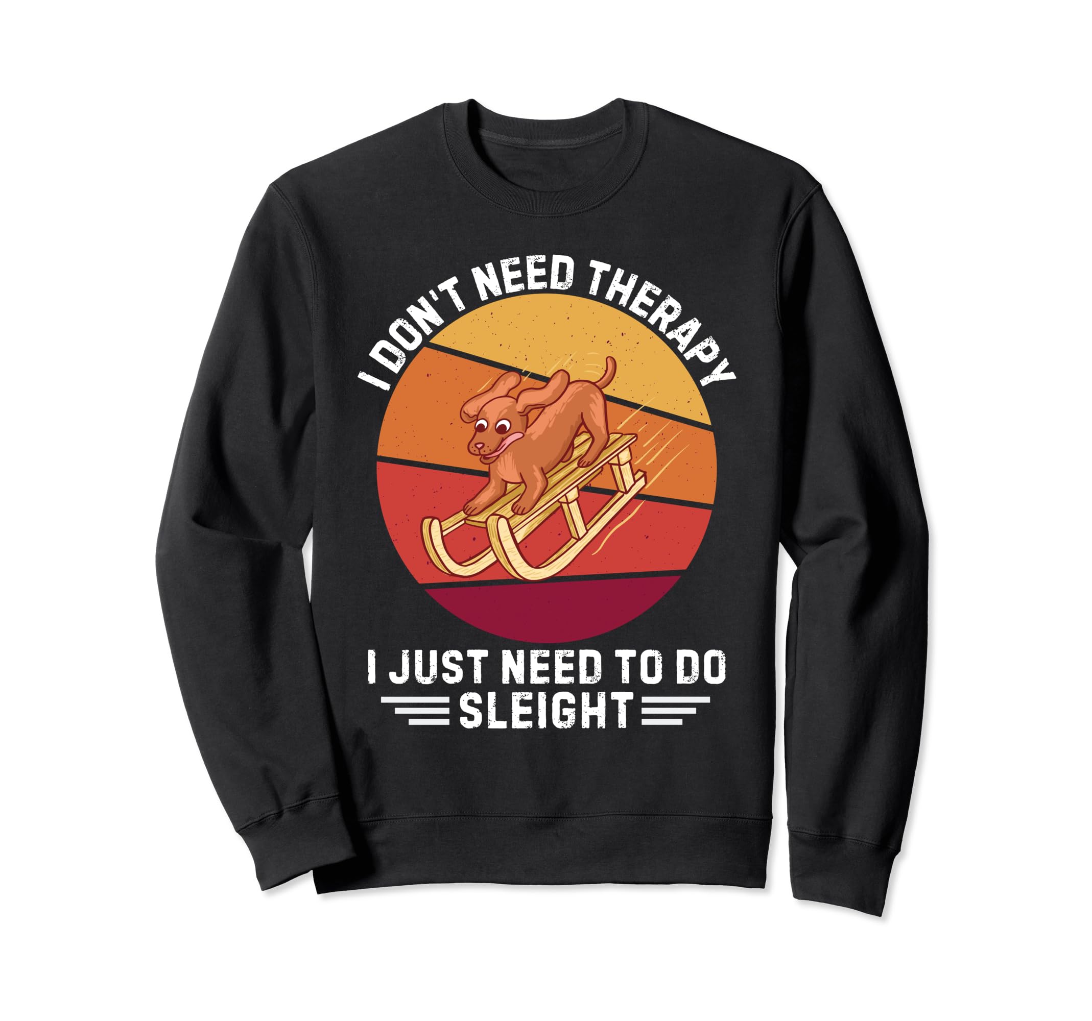 Dog I Dont Need Therapy I Just Sweatshirt - Fun Novelty Design Men Women - T-Shirt, Sweatshirt, Hoodie