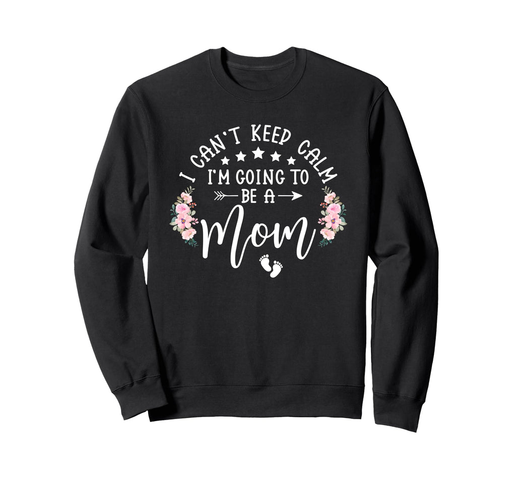 I Cant Keep Calm Im Going To Be Mom Sweatshirt - Trendy Graphic Unisex - T-Shirt, Sweatshirt, Hoodie
