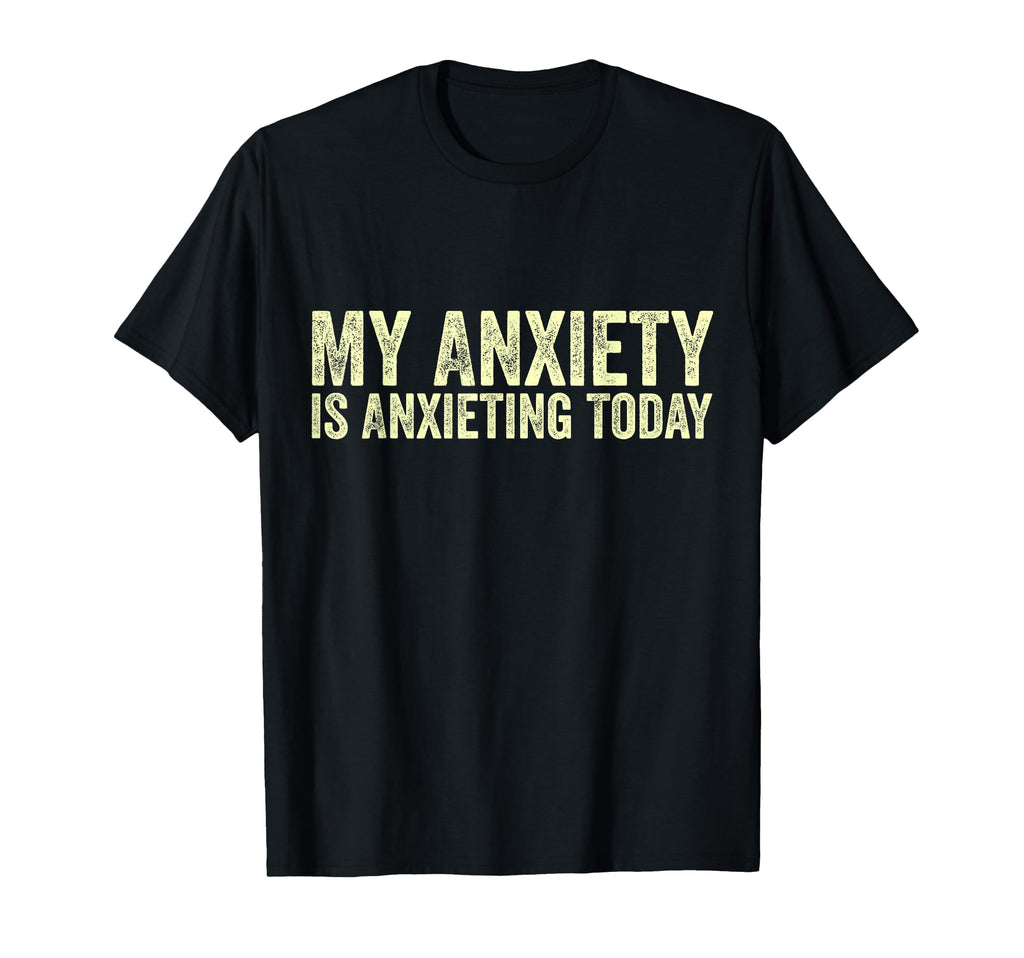 My Anxiety Is Anxieting Today Funny T-Shirt - Trendy Graphic for Adults - T-Shirt, Sweatshirt, Hoodie