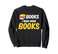 Books I Need More Books Funny Sweatshirt - Fun Novelty Design Men Women - T-Shirt, Sweatshirt, Hoodie