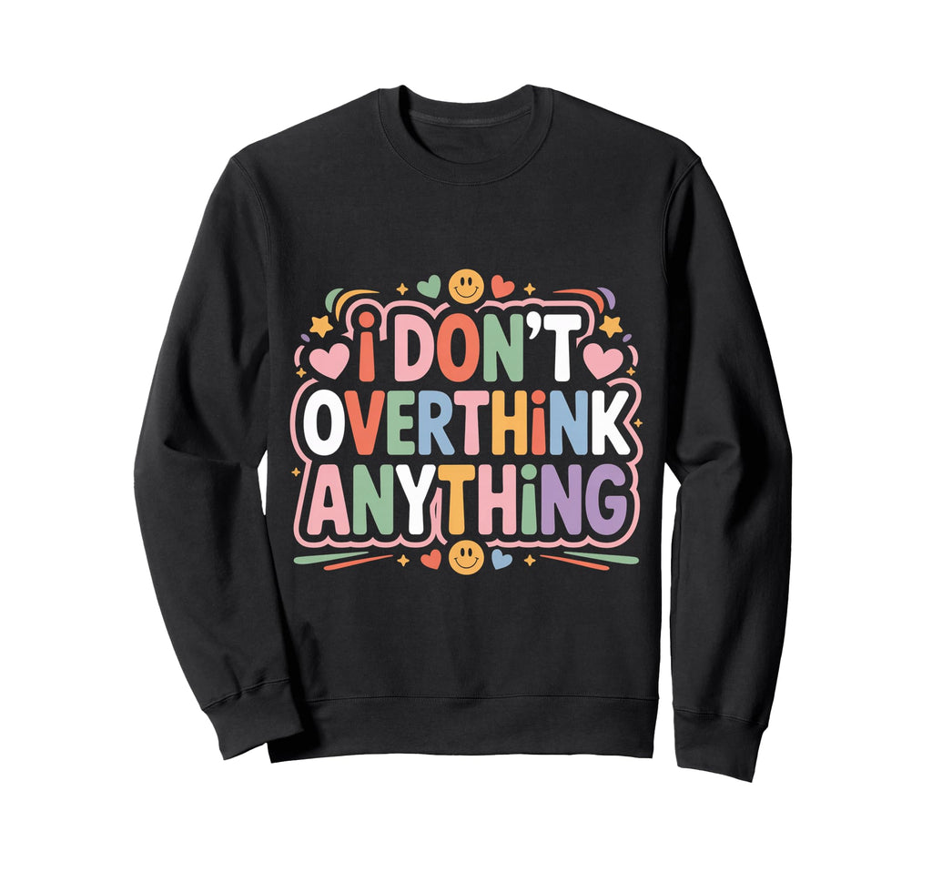 I Dont Overthink Anything Mindset Sweatshirt - Custom Art Print Unisex - T-Shirt, Sweatshirt, Hoodie