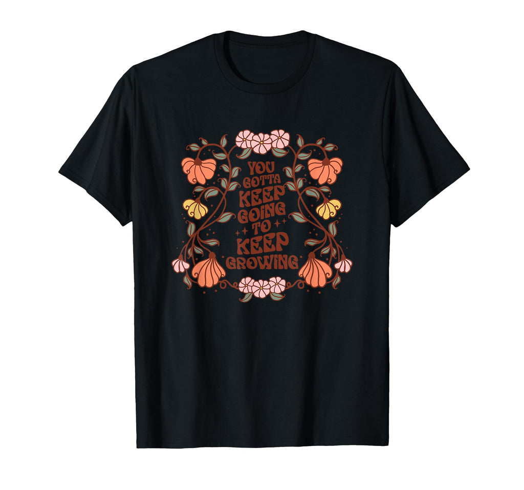 You Gotta Keep Going To Keep Growing T-Shirt - Trendy Graphic Men Women - T-Shirt, Sweatshirt, Hoodie