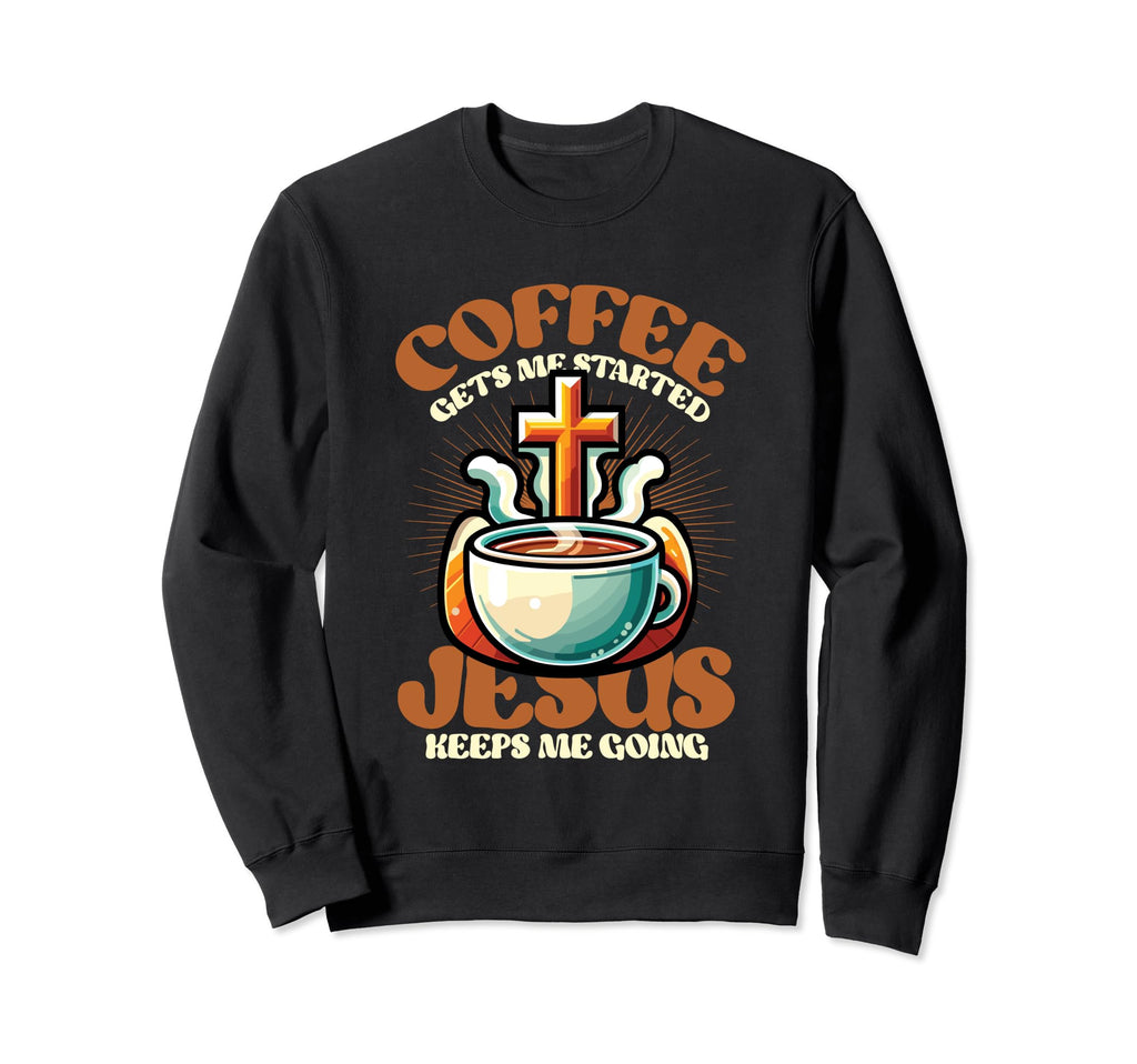 Coffee Gets Me Started Jesus Keeps Sweatshirt - Novelty Apparel Men Women - T-Shirt, Sweatshirt, Hoodie