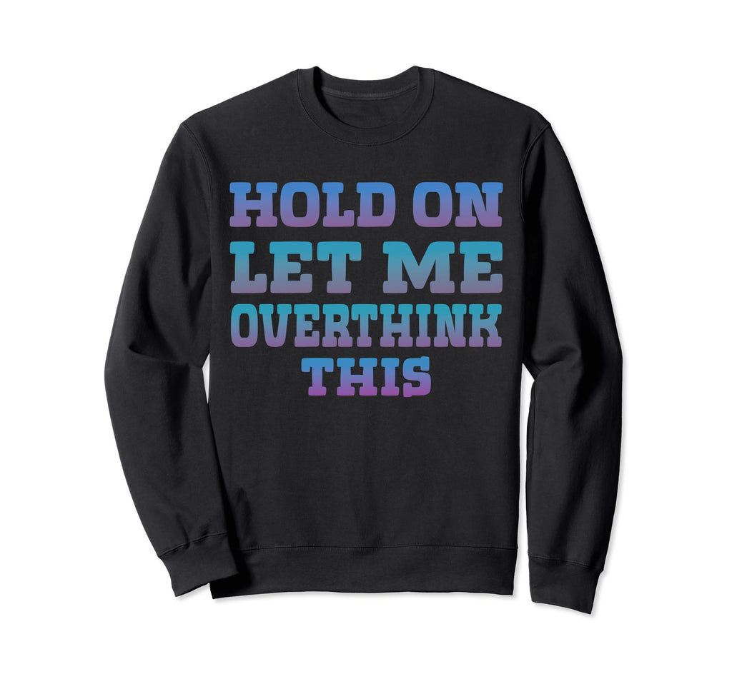 Hold Let Me Overthink This Sweatshirt - Fun Novelty Design Unisex - T-Shirt, Sweatshirt, Hoodie