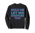 Hold Let Me Overthink This Sweatshirt - Fun Novelty Design Unisex - T-Shirt, Sweatshirt, Hoodie