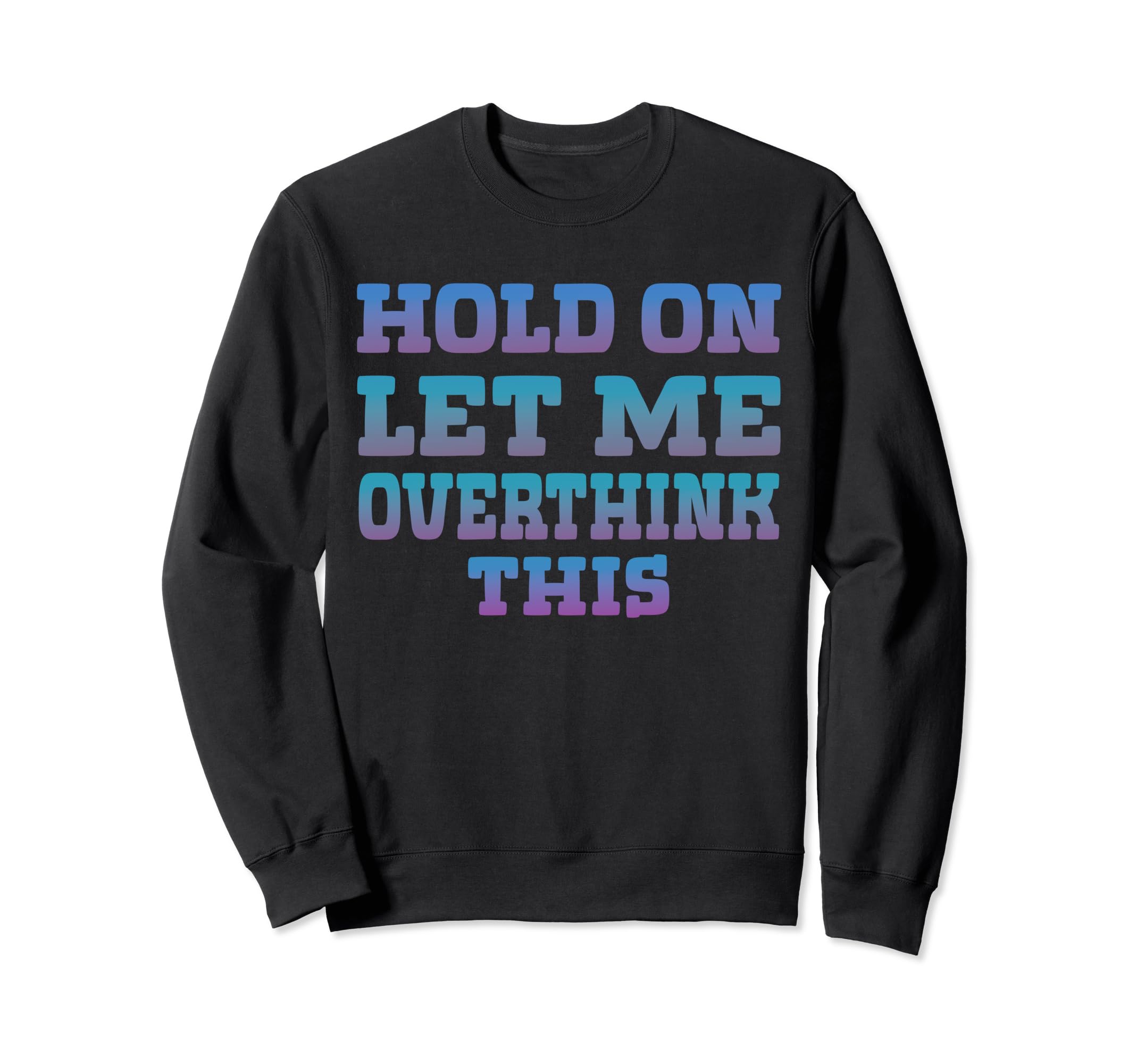 Hold Let Me Overthink This Sweatshirt - Fun Novelty Design Unisex - T-Shirt, Sweatshirt, Hoodie