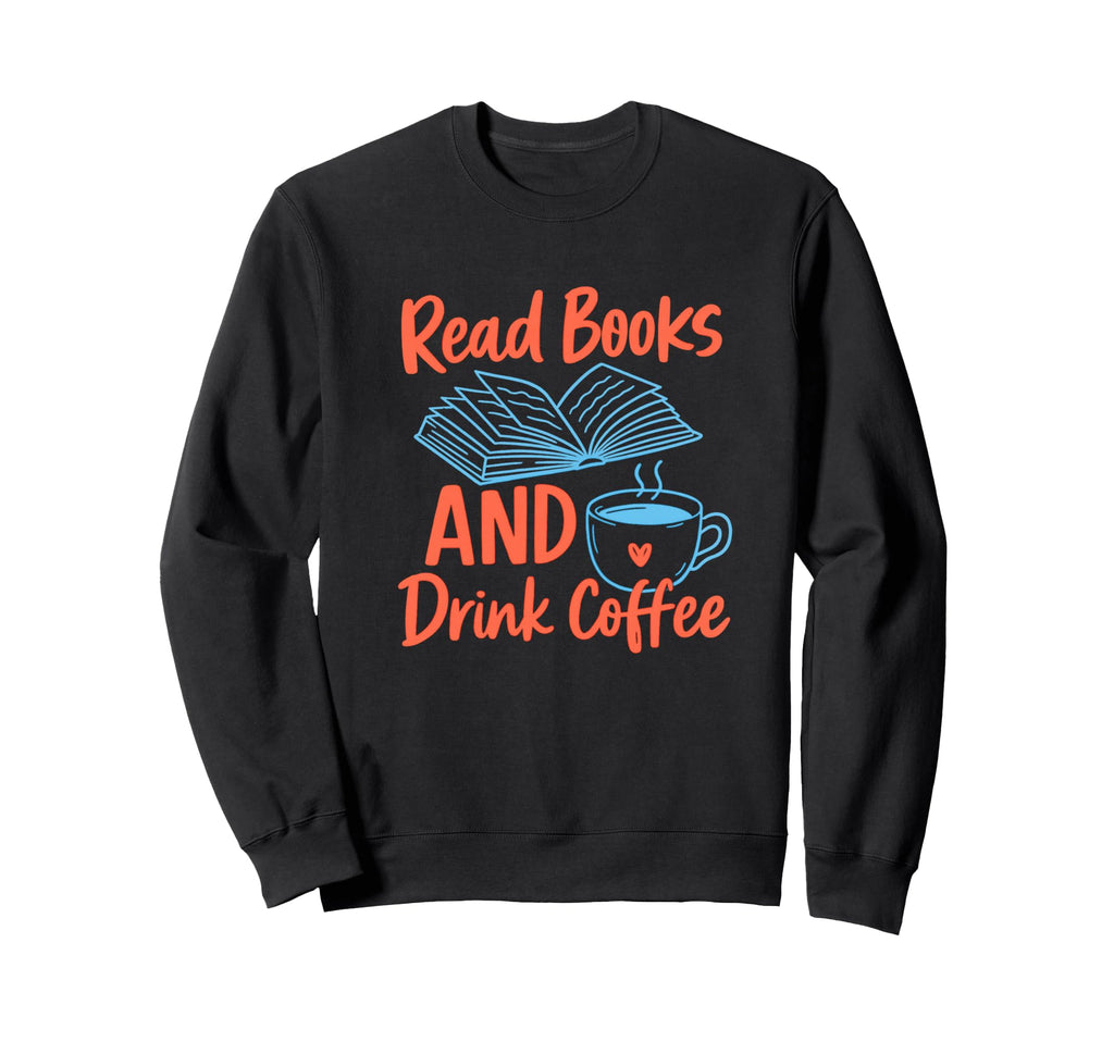 Read Books And Drink Coffee Sweatshirt - Casual Everyday Wear Men Women - T-Shirt, Sweatshirt, Hoodie