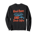 Read Books And Drink Coffee Sweatshirt - Casual Everyday Wear Men Women - T-Shirt, Sweatshirt, Hoodie