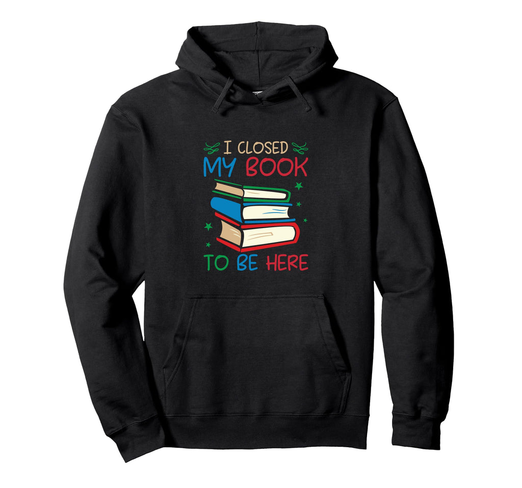 I Closed My Book To Be Here Funny Book Hoodie - Minimalist Print Unisex - T-Shirt, Sweatshirt, Hoodie