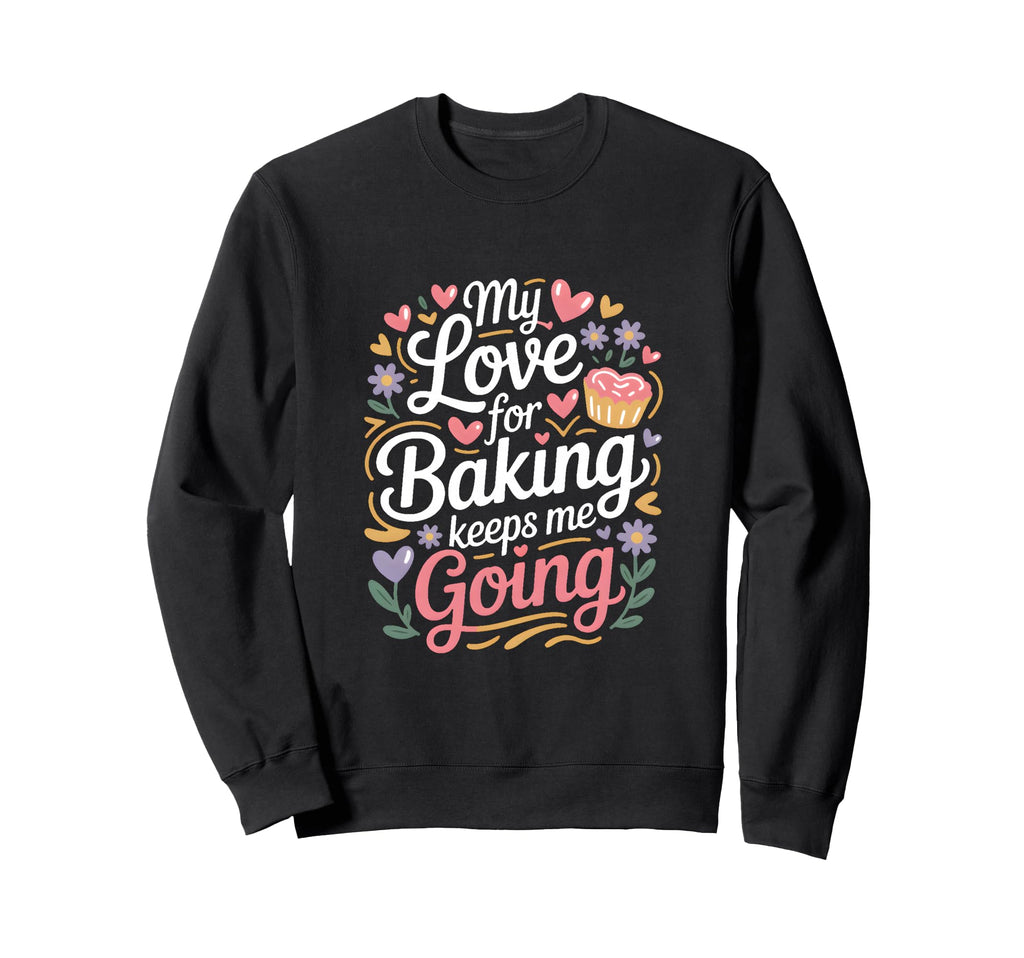 My Love Baking Keeps Me Going Baker Sweatshirt - Graphic Print Men Women - T-Shirt, Sweatshirt, Hoodie