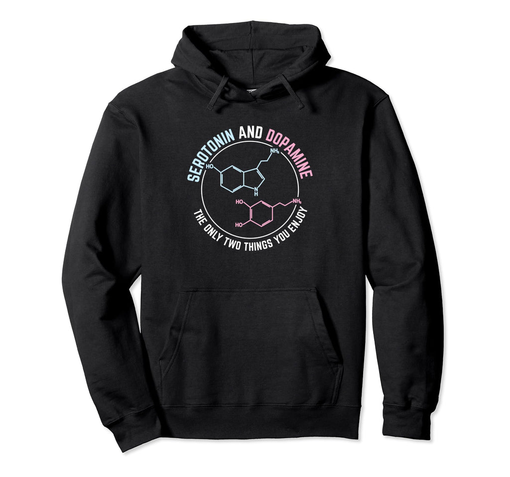 Serotonin And Dopamine Only Two Things You Hoodie - Unique Graphic Unisex - T-Shirt, Sweatshirt, Hoodie
