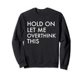 Hold Let Me Overthink This Sweatshirt - Trendy Graphic for Adults - T-Shirt, Sweatshirt, Hoodie