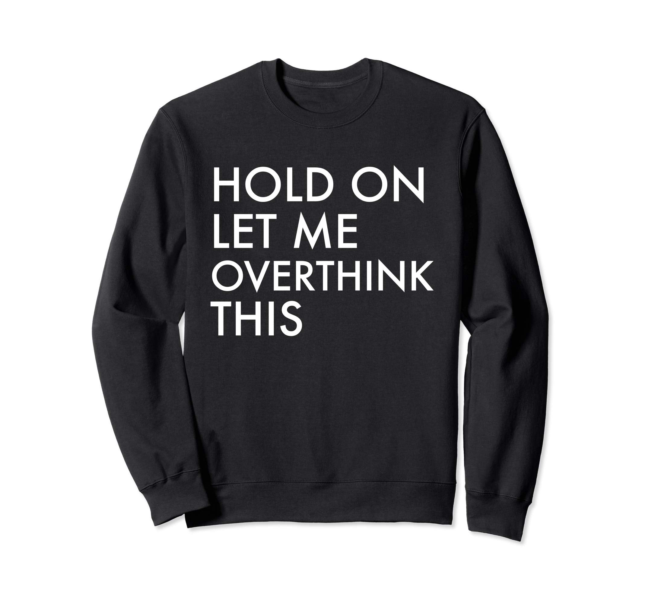 Hold Let Me Overthink This Sweatshirt - Trendy Graphic for Adults - T-Shirt, Sweatshirt, Hoodie