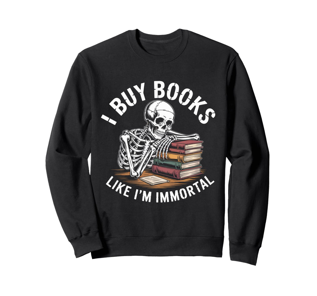 I Buy Books Like Im Immortal Sweatshirt - Fun Novelty Design for Adults - T-Shirt, Sweatshirt, Hoodie