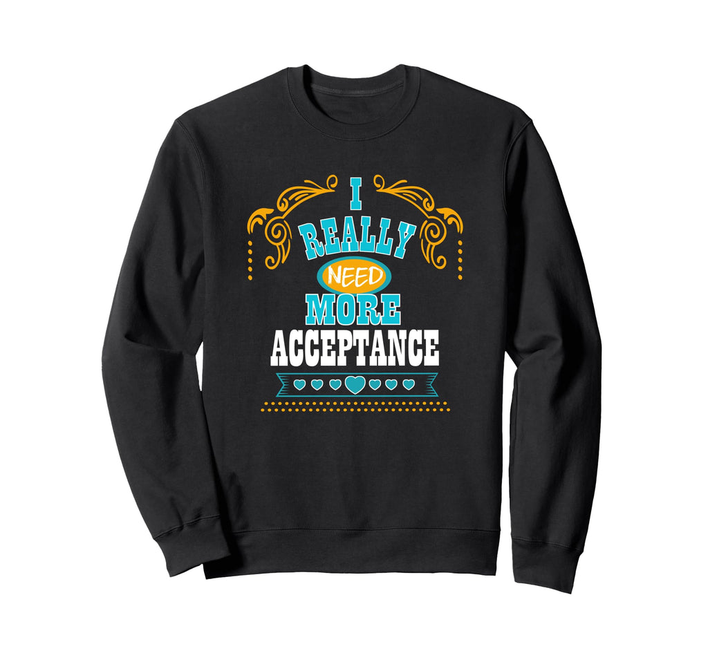 I Really Need More Acceptance Self Care Sweatshirt - Unique Graphic Unisex - T-Shirt, Sweatshirt, Hoodie