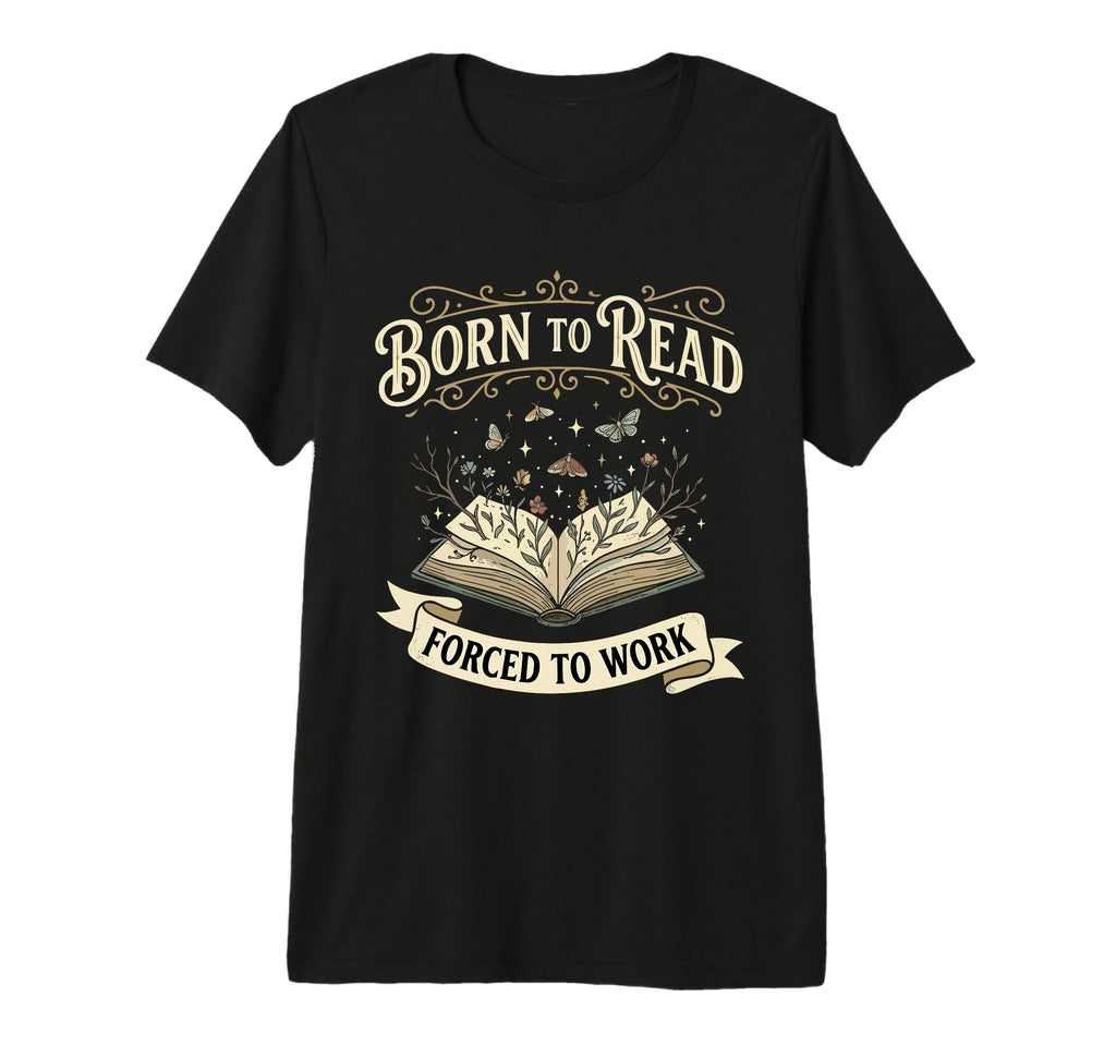 Born To Read Forced To Work Funny Bookish T-Shirt - Graphic Print Unisex - T-Shirt, Sweatshirt, Hoodie