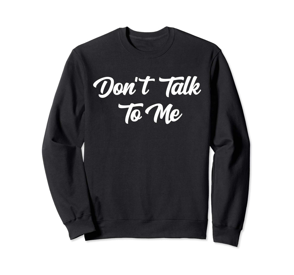 Dont Talk To Me Sarcastic Sweatshirt - Casual Everyday Wear Men Women - T-Shirt, Sweatshirt, Hoodie