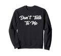 Dont Talk To Me Sarcastic Sweatshirt - Casual Everyday Wear Men Women - T-Shirt, Sweatshirt, Hoodie