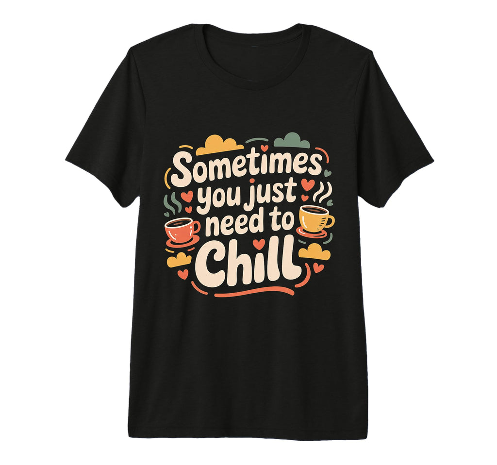 Sometimes You Just Need To Chill Relax T-Shirt - Graphic Print for Adults - T-Shirt, Sweatshirt, Hoodie