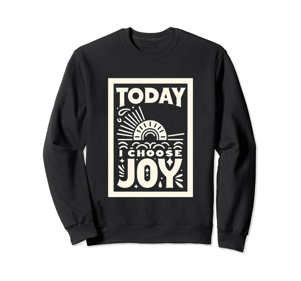 Today I Choose Joy Sweatshirt - Novelty Apparel for Adults - T-Shirt, Sweatshirt, Hoodie