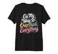 My Way To Overthink Everything T-Shirt - Casual Everyday Wear for Adults - T-Shirt, Sweatshirt, Hoodie
