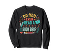 Do You Even Read Book Bro Funny Sweatshirt - Aesthetic Graphic for Adults - T-Shirt, Sweatshirt, Hoodie