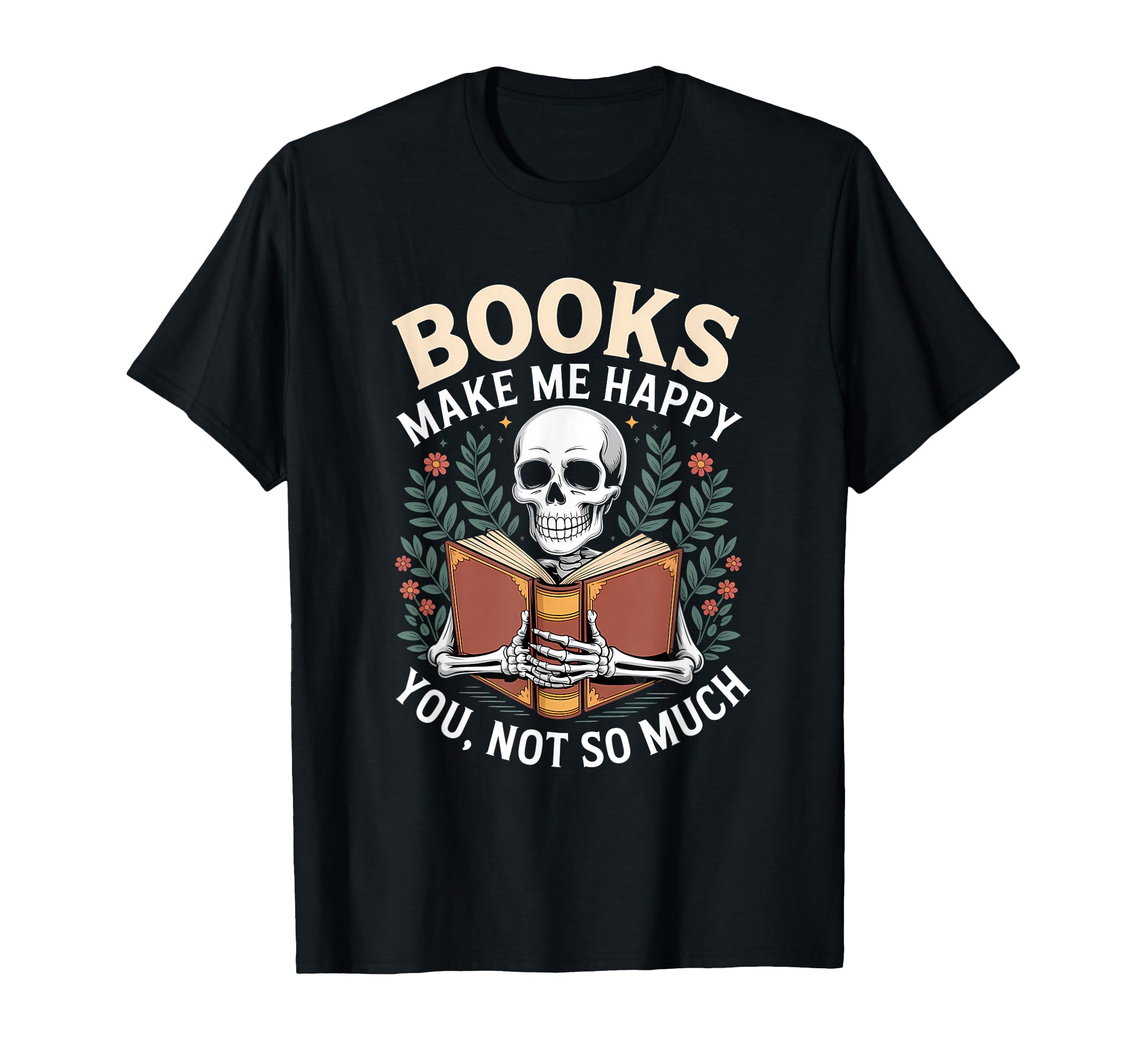 Books Make Me Happy You Not So T-Shirt - Casual Everyday Wear Men Women - T-Shirt, Sweatshirt, Hoodie