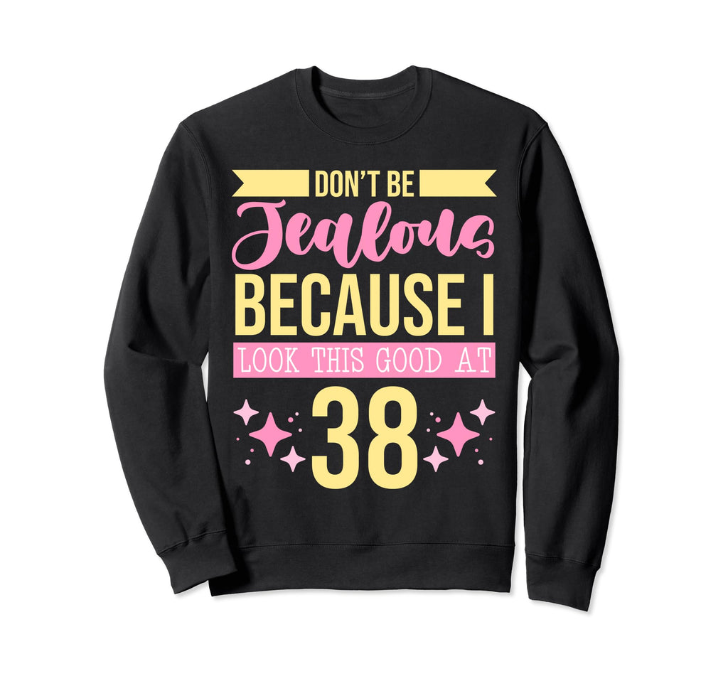 Dont Be Jealous Because I This Good 38 Sweatshirt - Graphic Print Unisex - T-Shirt, Sweatshirt, Hoodie